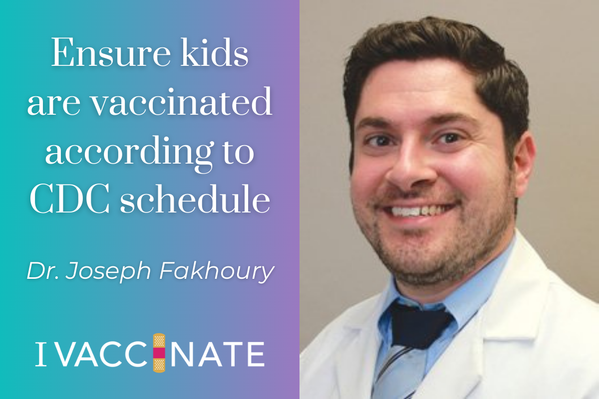 Graphic with text "Ensure kids are vaccinated according to CDC schedule by Dr. Joseph Fakhoury" and I Vaccinate logo with headshot of Dr. Fakhoury, white male in white doctor coat